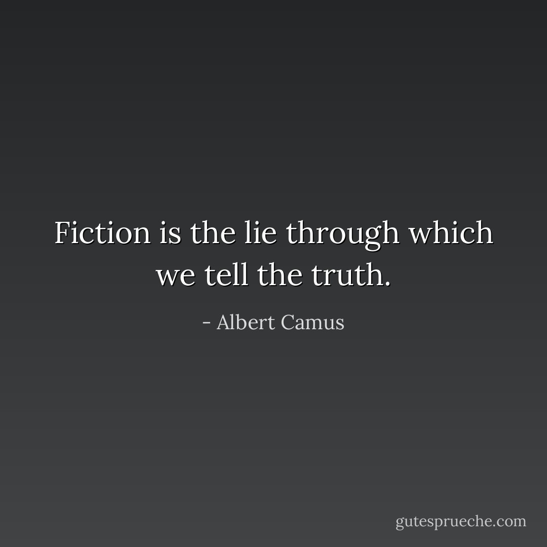 Fiction is the lie through which we tell the truth. - Albert Camus
