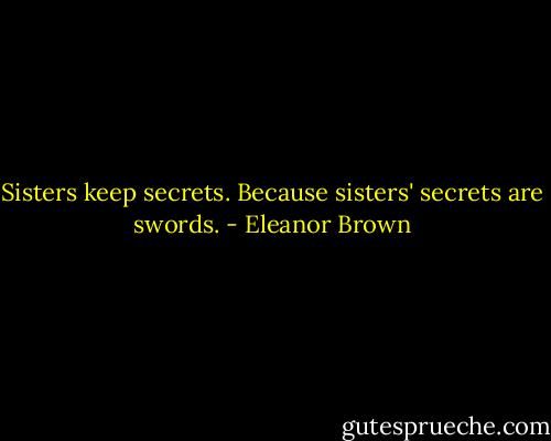 Sisters keep secrets.<br />Because sisters' secrets are swords. - Eleanor Brown