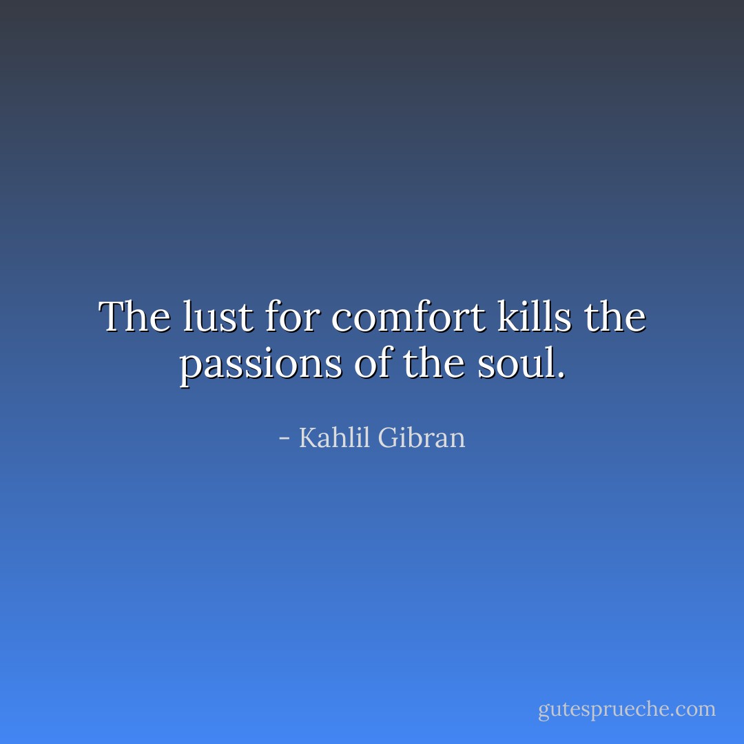 The lust for comfort kills the passions of the soul. - Kahlil Gibran