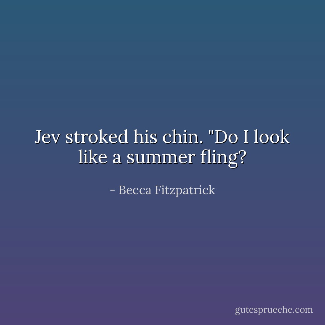 Jev stroked his chin. "Do I look like a summer fling? - Becca Fitzpatrick