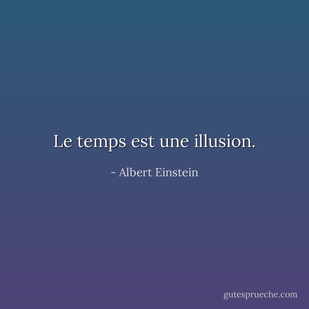 Le temps est une illusion. - Albert Einstein