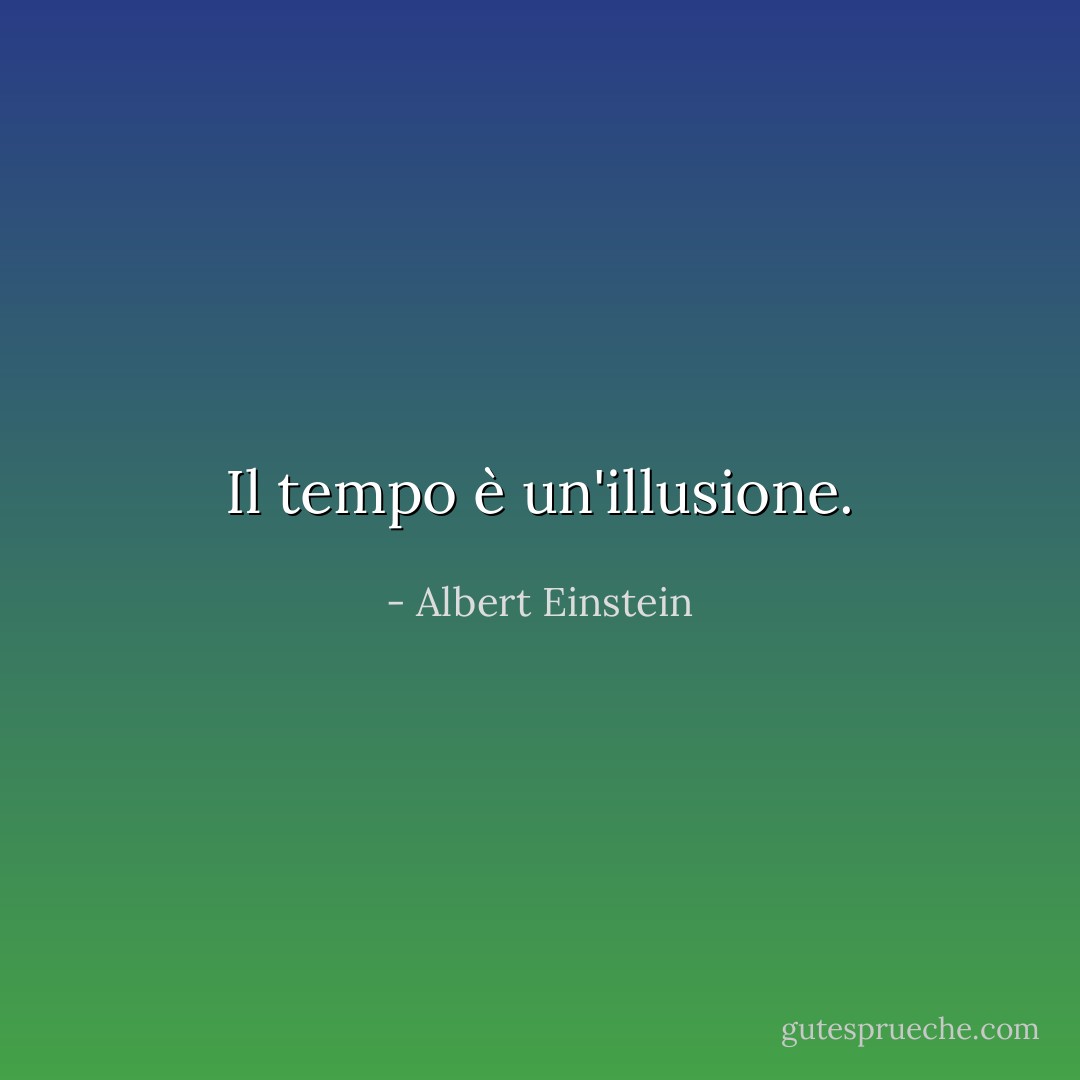 Il tempo è un'illusione. - Albert Einstein