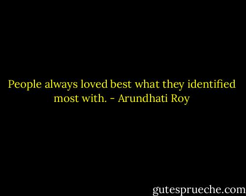People always loved best what they identified most with. - Arundhati Roy