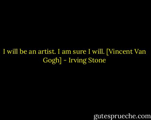 I will be an artist. I am sure I will.<br />[Vincent Van Gogh] - Irving Stone