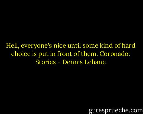 Hell, everyone's nice until some kind of hard choice is put in front of them.<br />Coronado: Stories - Dennis Lehane