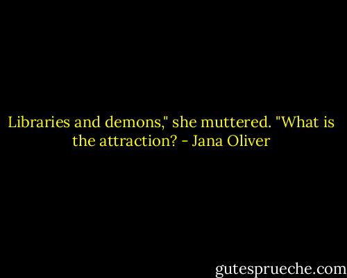 Libraries and demons," she muttered. "What is the attraction? - Jana Oliver