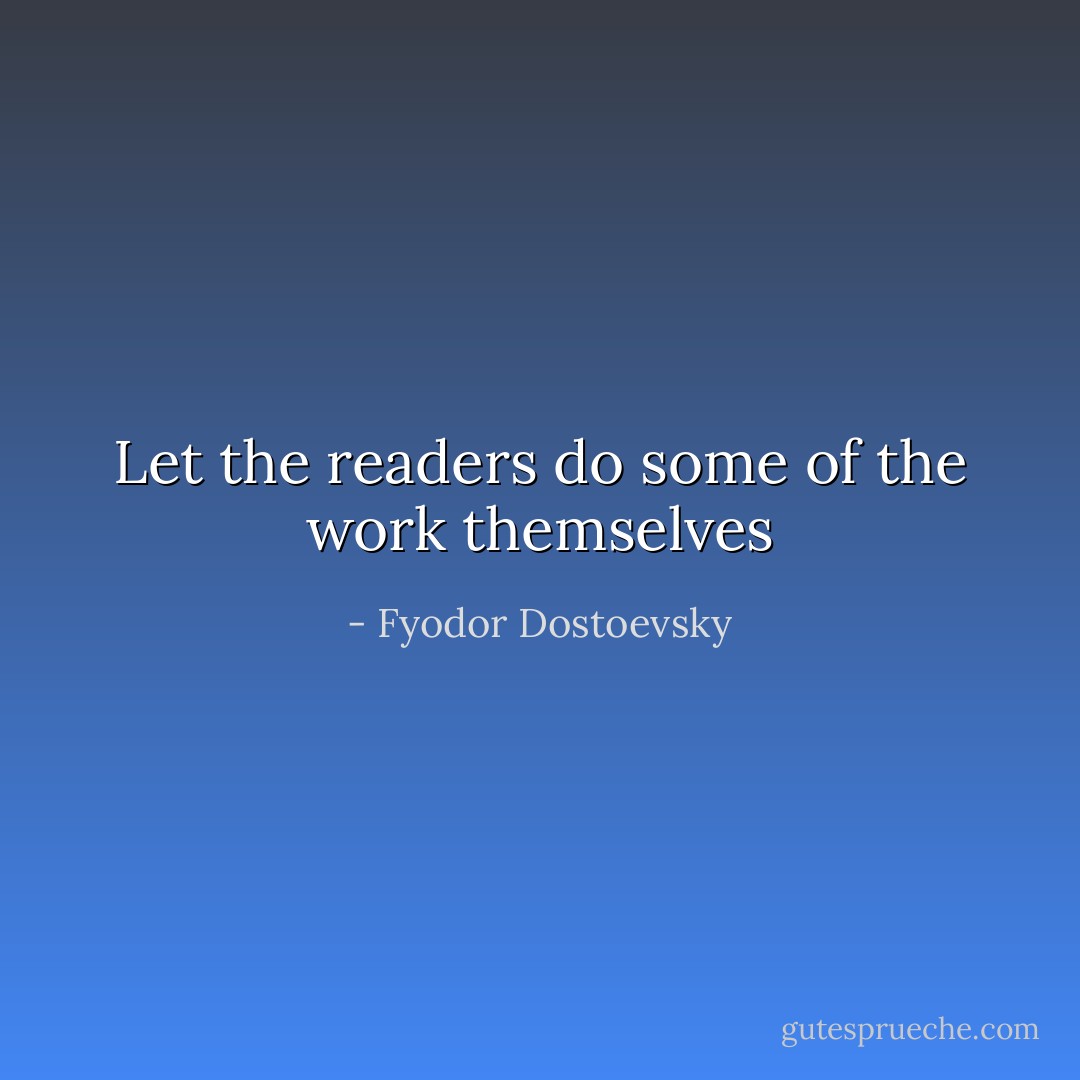 Let the readers do some of the work themselves - Fyodor Dostoevsky