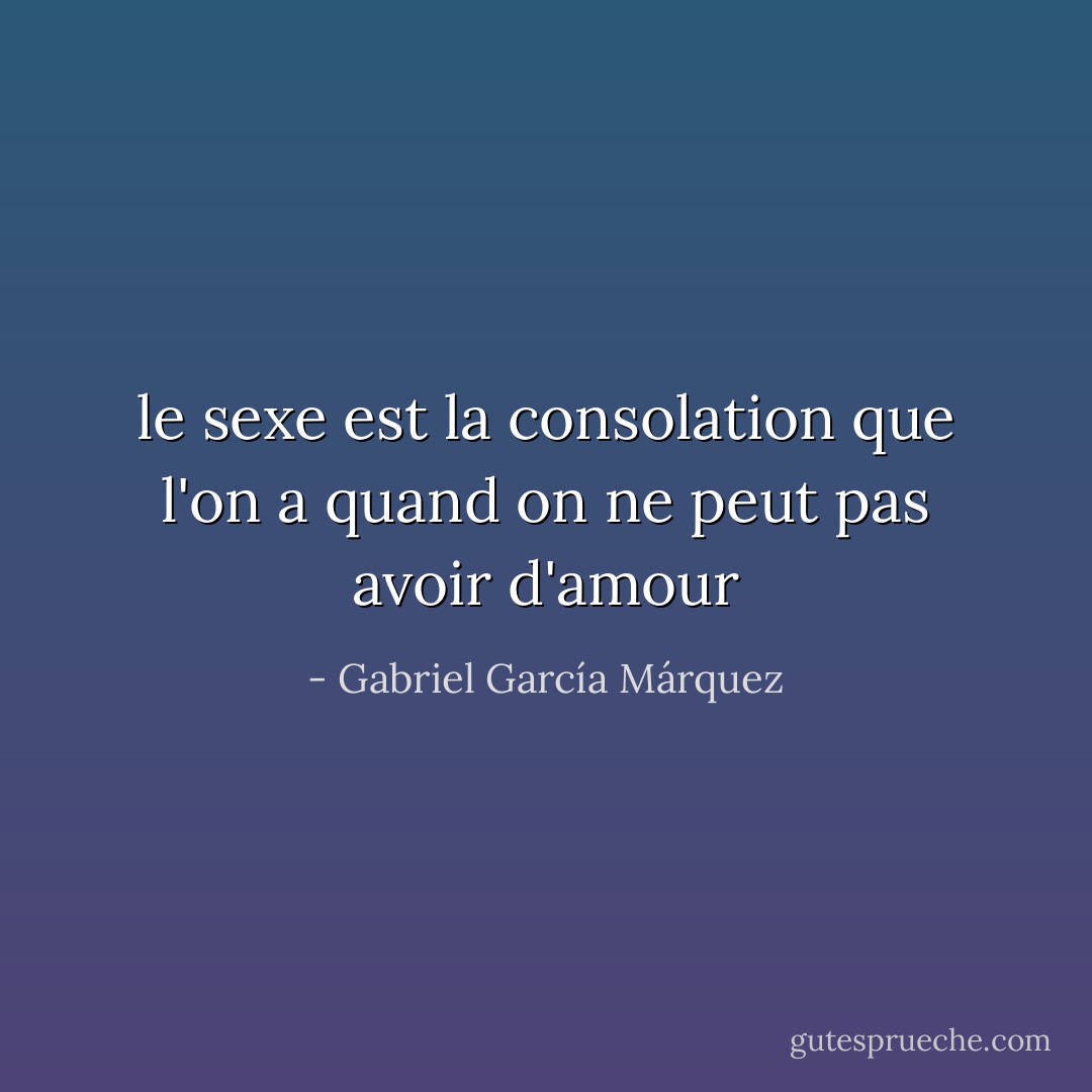 le sexe est la consolation que l'on a quand on ne peut pas avoir d'amour - Gabriel García Márquez