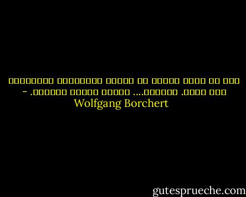 أود لو أكون منارة<br />فى الليل والعواصف<br />للأسماك،<br />لكل قارب.<br />ولكننى....<br />سفينة<br />مهددة بالغرق. - Wolfgang Borchert