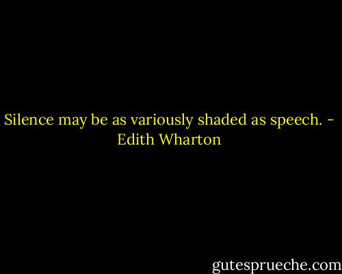 Silence may be as variously shaded as speech. - Edith Wharton