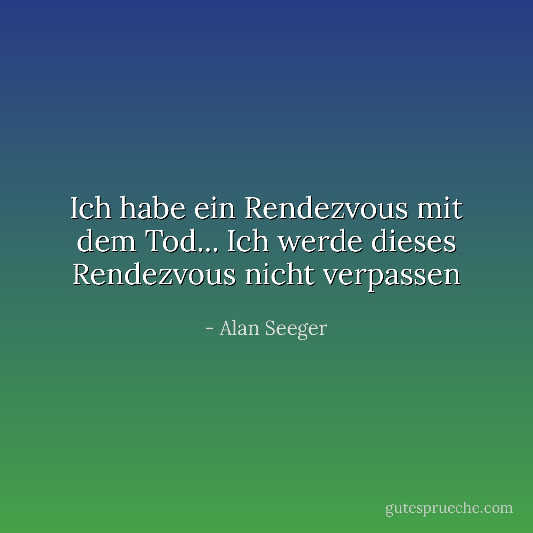 Ich habe ein Rendezvous mit dem Tod... Ich werde dieses Rendezvous nicht verpassen - Alan Seeger<