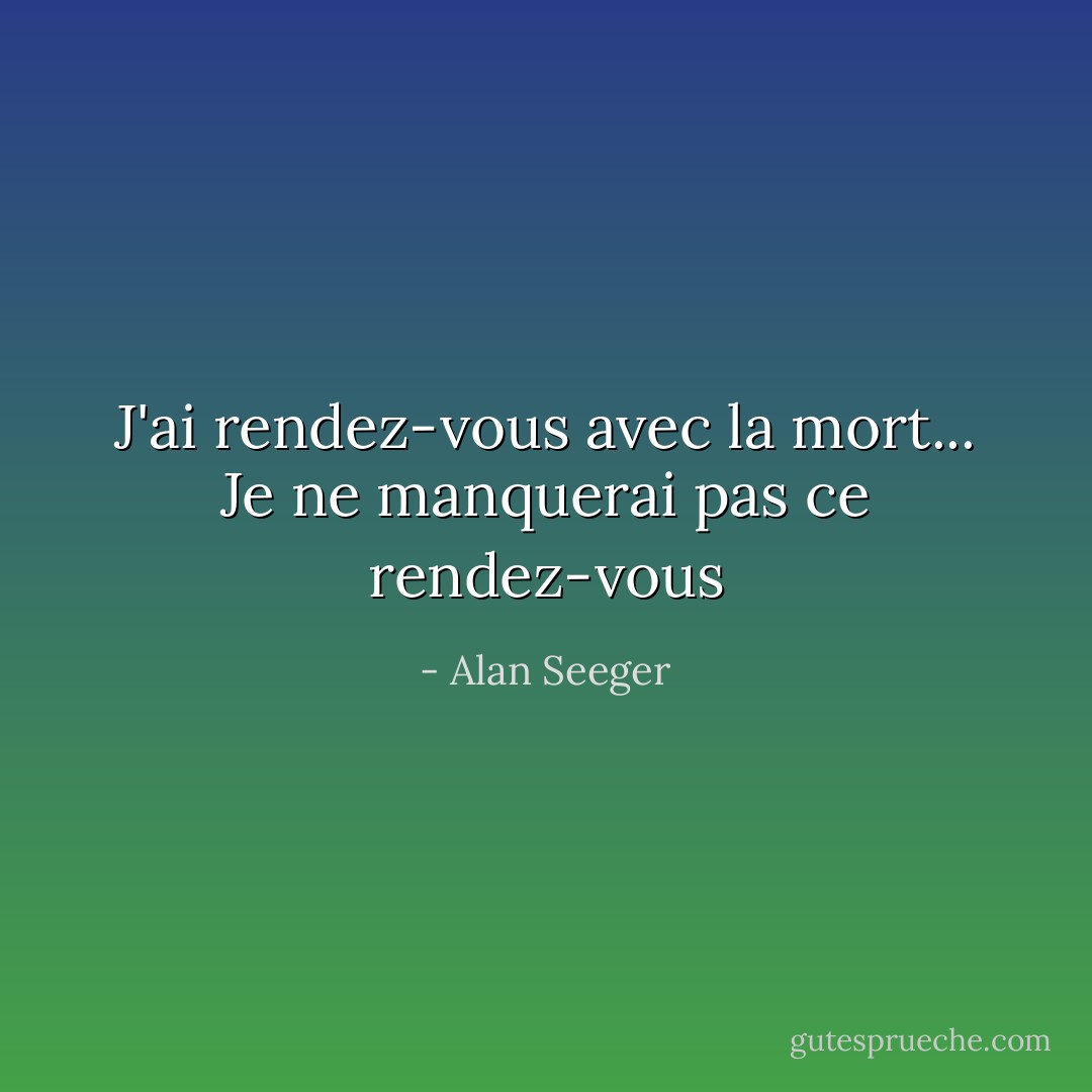 J'ai rendez-vous avec la mort... Je ne manquerai pas ce rendez-vous - Alan Seeger