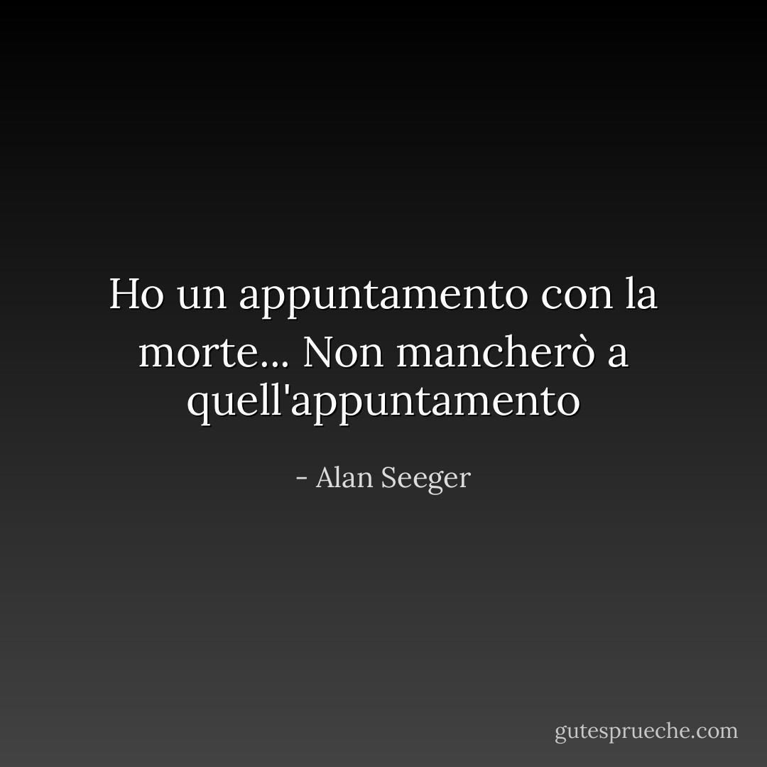 Ho un appuntamento con la morte... Non mancherò a quell'appuntamento - Alan Seeger