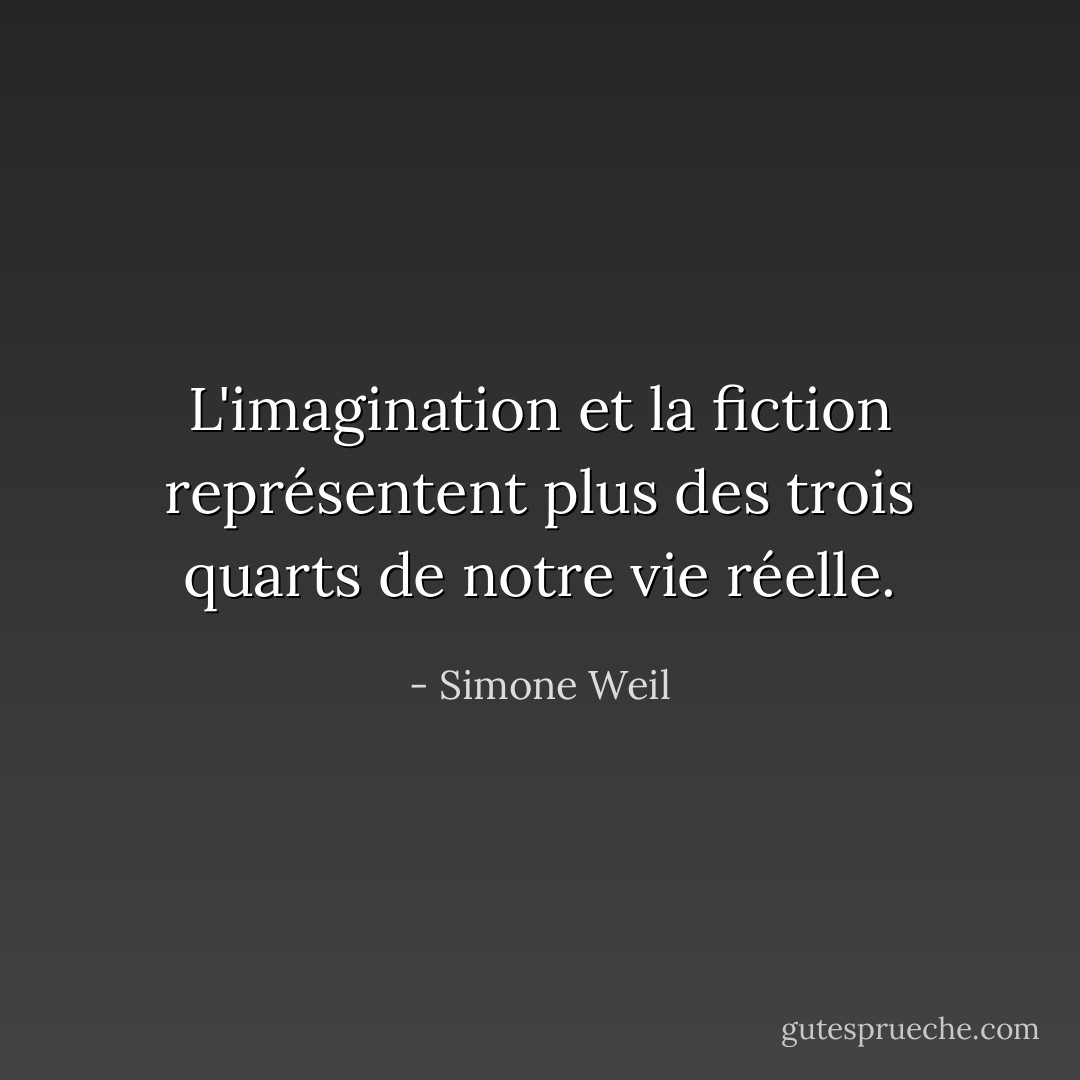 L'imagination et la fiction représentent plus des trois quarts de notre vie réelle. - Simone Weil