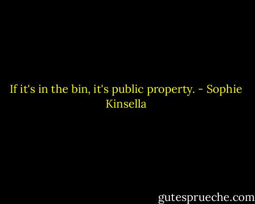 If it's in the bin, it's public property. - Sophie Kinsella