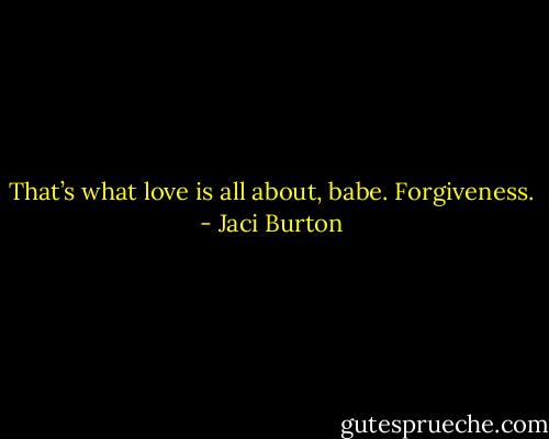That’s what love is all about, babe. Forgiveness. - Jaci Burton