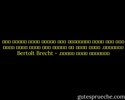 إنه ليل رهيب للإنسان، ذلك الليل الذي تتكشف فيه الحقيقة. انها ساعة من العمى تلك التي يؤمن فيها الإنسان بعقل البشر. - Bertolt Brecht