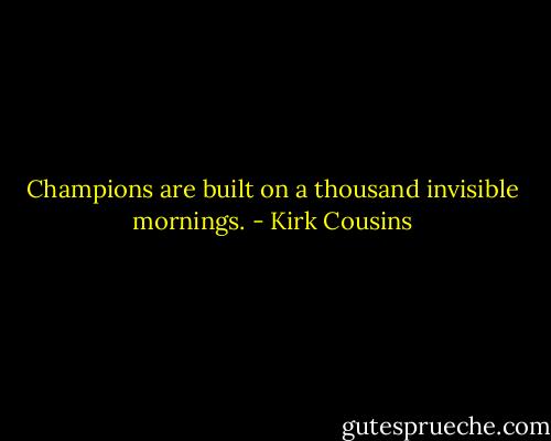 Champions are built on a thousand invisible mornings. - Kirk Cousins