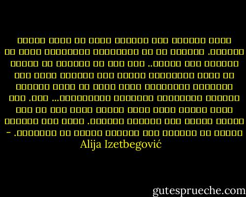 يوجد ملحدون على أخلاق، ولكن لا يوجد إلحاد أخلاقي. والسبب هو أن أخلاقيات اللاديني ترجع في مصدرها إلى الدين.. دين ظهر في الماضي ثم اختفى في عالم النسيان، ولكنه ترك بصماته قوية على الأشياء المحيطة، تؤثر وتشع من خلال الأسرة والأدب والأفلام والطرُز المعمارية... إلخ. لقد غربت الشمس حقاً ولكن الدفء الذي يشع في جوف الليل مصدره شمس النهار السابق. إننا نظل نستشعر الدفء في الغرفة بعد انطفاء النار في المدفأة. - Alija Izetbegović