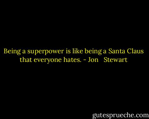Being a superpower is like being a Santa Claus that everyone hates. - Jon   Stewart