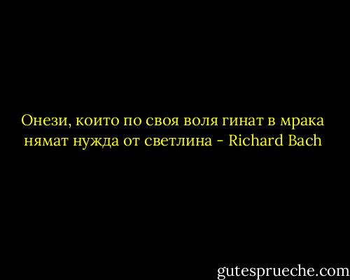 Онези, които по своя воля гинат в мрака нямат нужда от светлина - Richard Bach