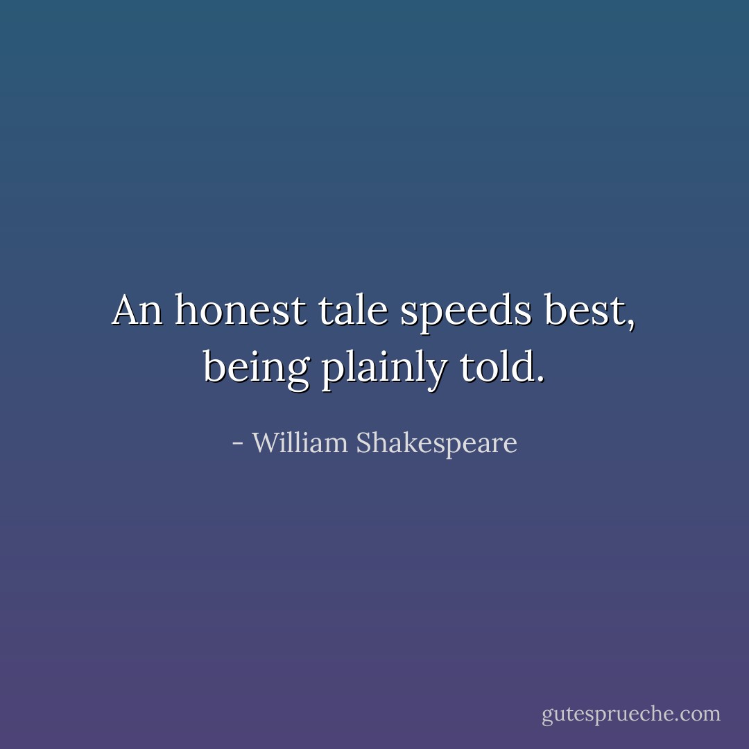 An honest tale speeds best, being plainly told. - William Shakespeare