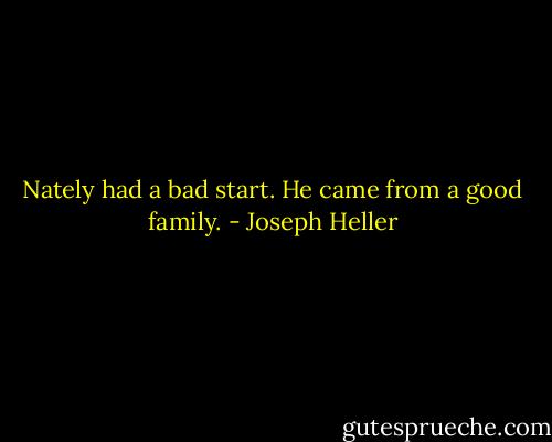 Nately had a bad start. He came from a good family. - Joseph Heller