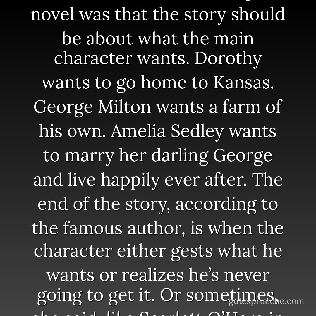 A memory came to me. One time, in middle school, a famous author came to talk to our class and give a writing workshop. One of the things she told us about writing a novel was that the story should be about what the main character wants. Dorothy wants to go home to Kansas. George Milton wants a farm of his own. Amelia Sedley wants to marry her darling George and live happily ever after. The end of the story, according to the famous author, is when the character either gests what he wants or realizes he’s never going to get it. Or sometimes, she said, like Scarlett O’Hara in Gone With the Wind, realizes she doesn’t actually want what she thought she wanted all along. <br /><br />pg. 324 of Bewitching - Alex Flinn