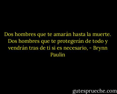 Dos hombres que te amarán hasta la muerte. Dos hombres que te protegerán de todo y vendrán tras de ti si es necesario, - Brynn Paulin