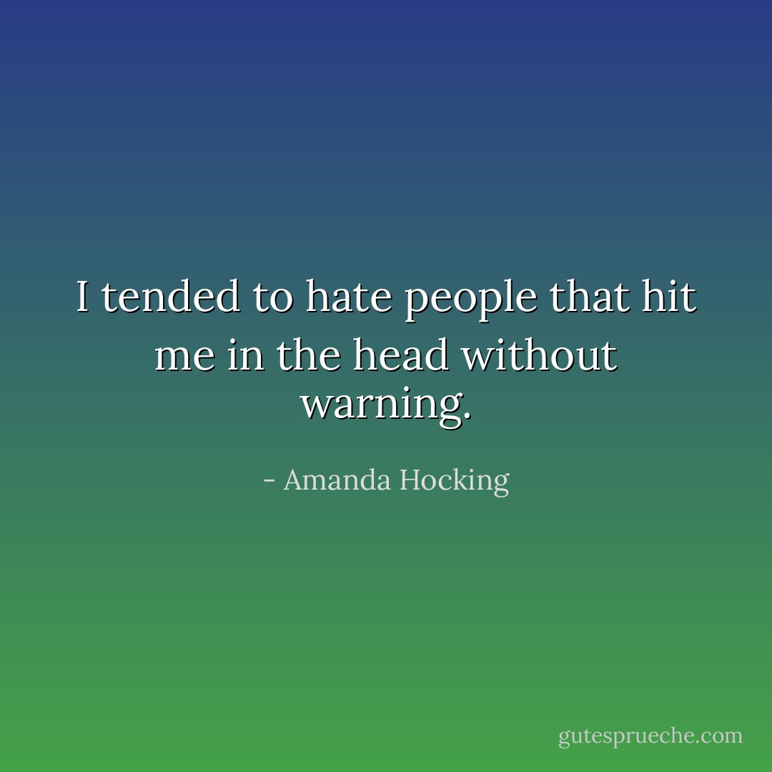 I tended to hate people that hit me in the head without warning. - Amanda Hocking