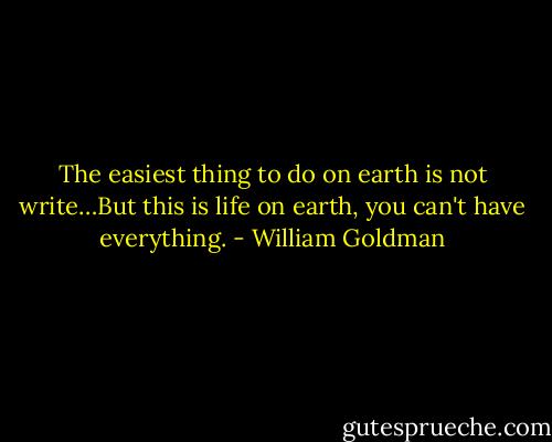 The easiest thing to do on earth is not write…But this is life on earth, you can't have everything. - William Goldman