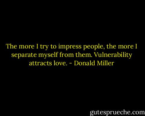 The more I try to impress people, the more I separate myself from them. Vulnerability attracts love. - Donald Miller
