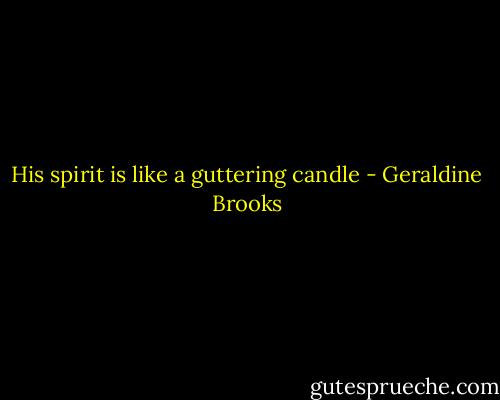 His spirit is like a guttering candle - Geraldine Brooks