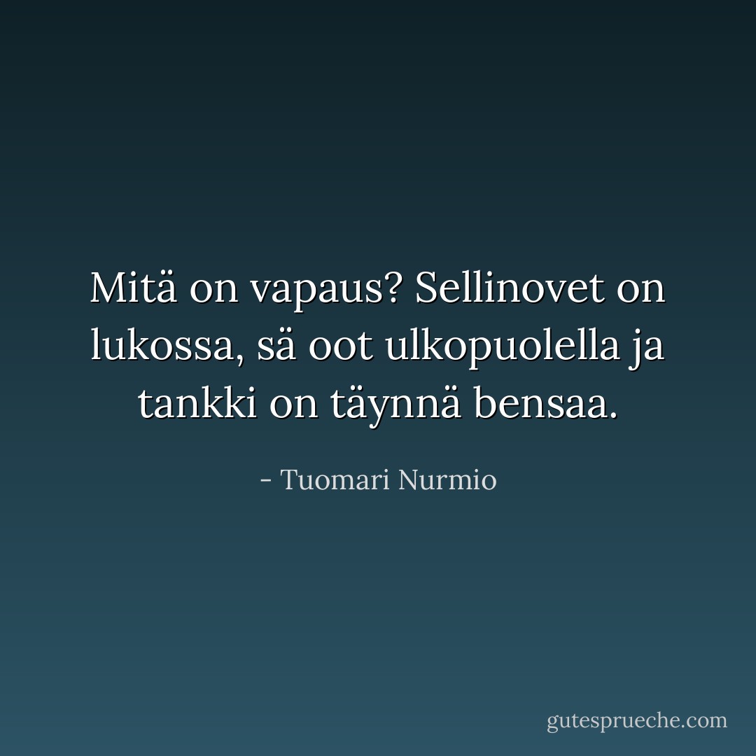 Mitä on vapaus? Sellinovet on lukossa, sä oot ulkopuolella ja tankki on täynnä bensaa. - Tuomari Nurmio