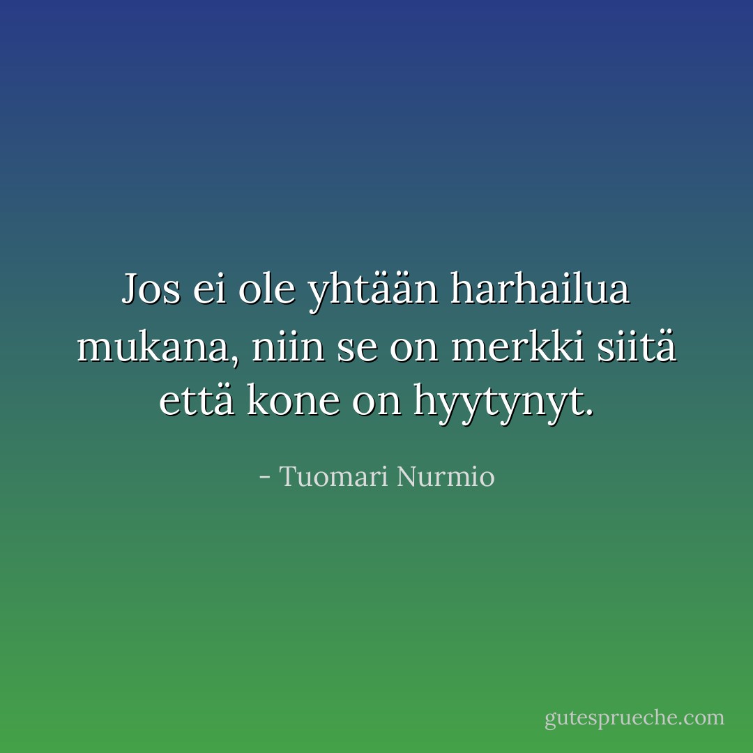 Jos ei ole yhtään harhailua mukana, niin se on merkki siitä että kone on hyytynyt. - Tuomari Nurmio