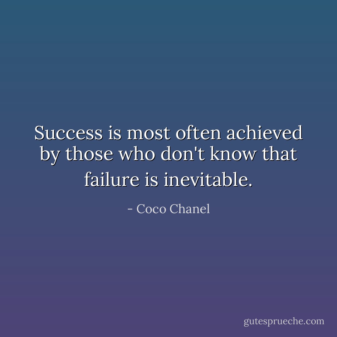 Success is most often achieved by those who don't know that failure is inevitable. - Coco Chanel