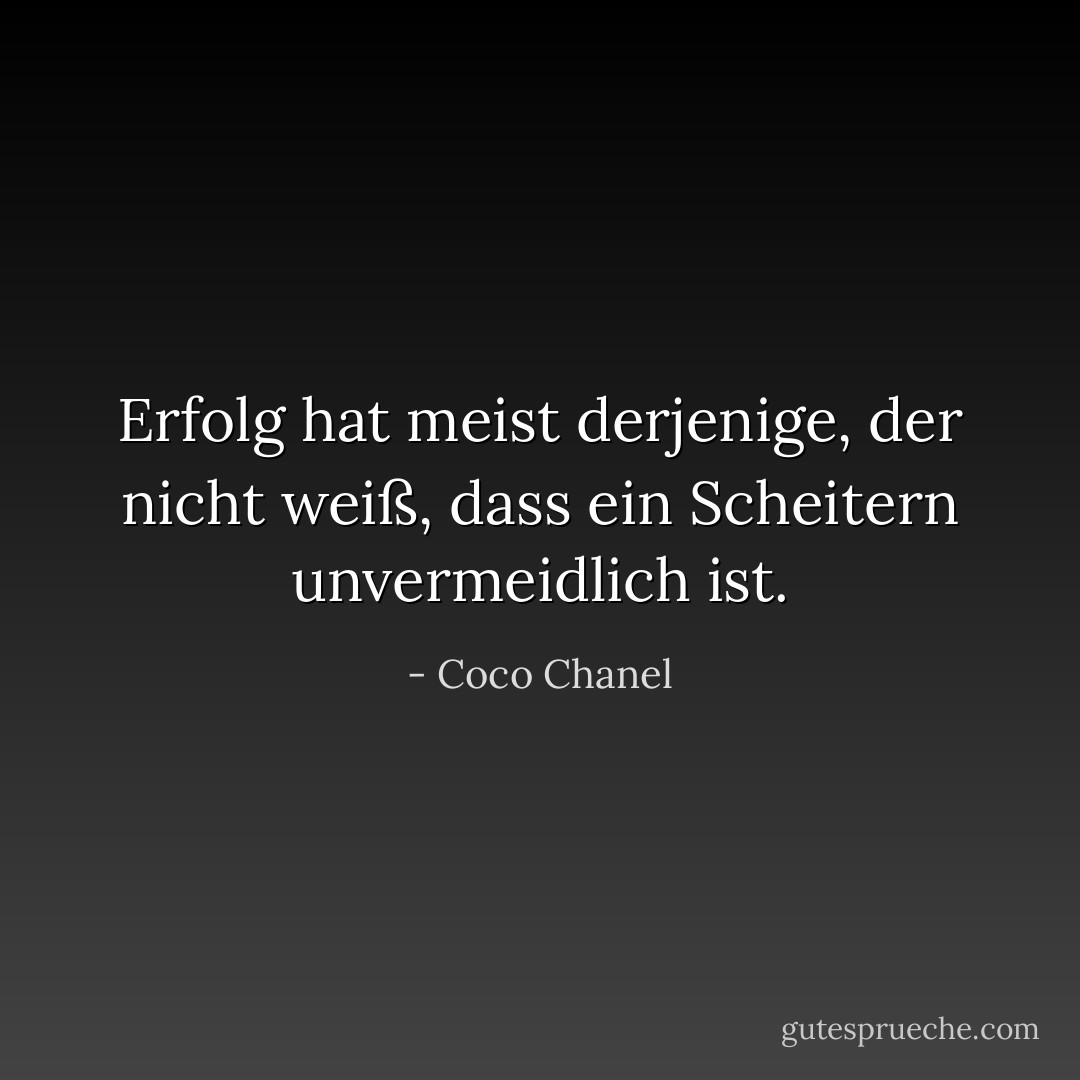 Erfolg hat meist derjenige, der nicht weiß, dass ein Scheitern unvermeidlich ist. - Coco Chanel<