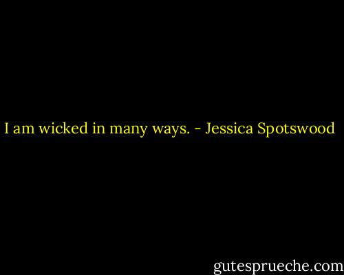 I am wicked in many ways. - Jessica Spotswood
