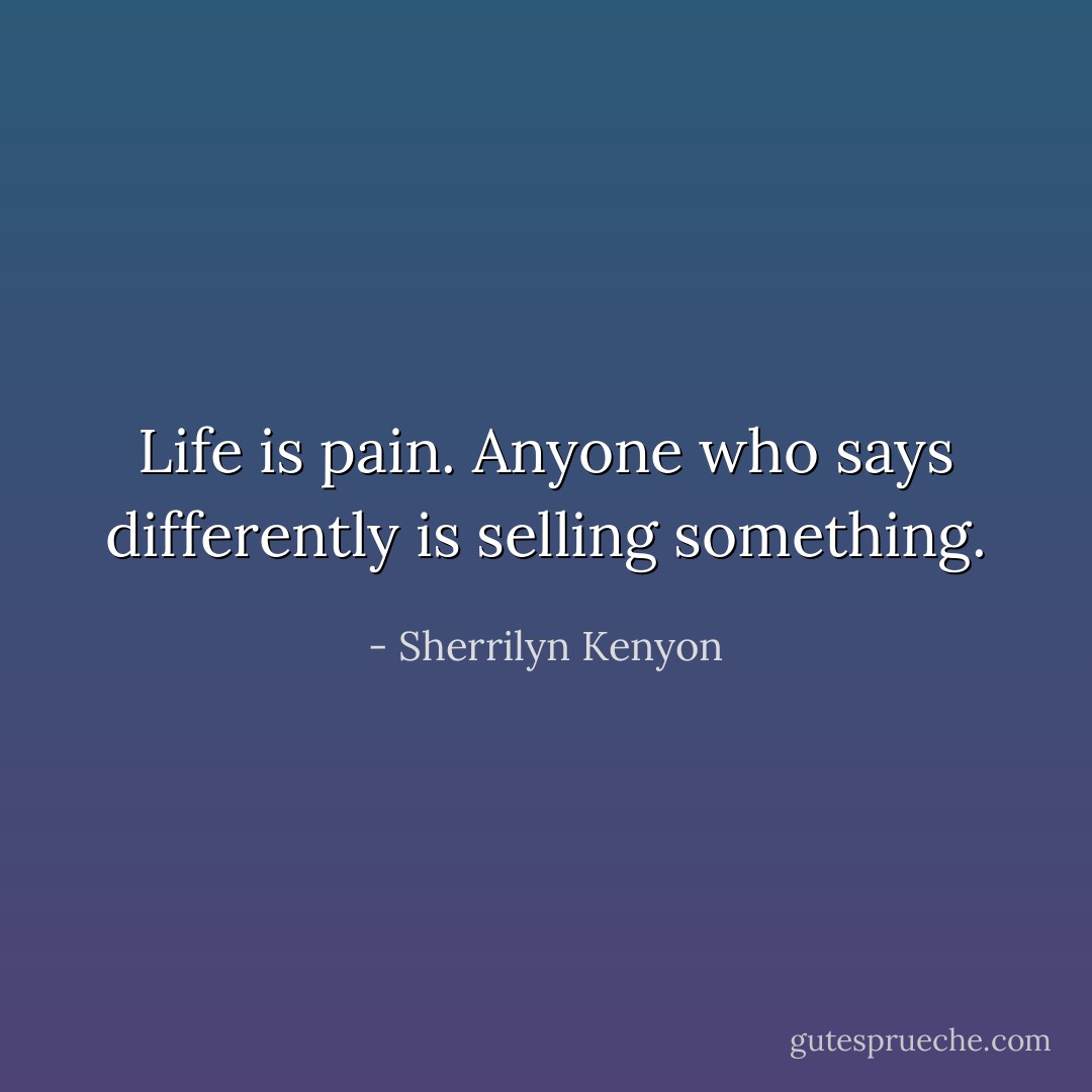 Life is pain. Anyone who says differently is selling something. - Sherrilyn Kenyon
