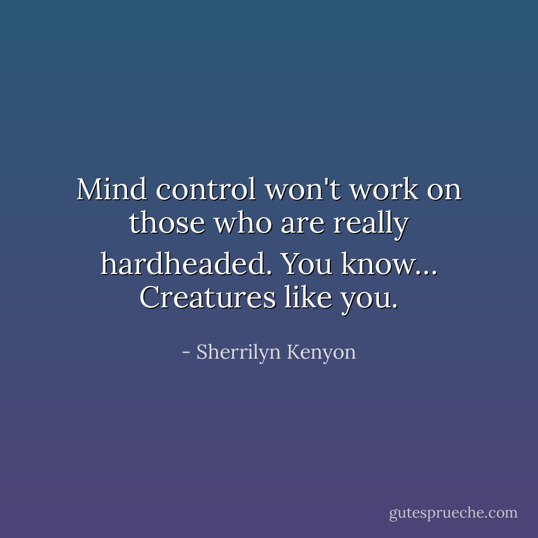 Mind control won't work on those who are really hardheaded. You know… Creatures like you. - Sherrilyn Kenyon