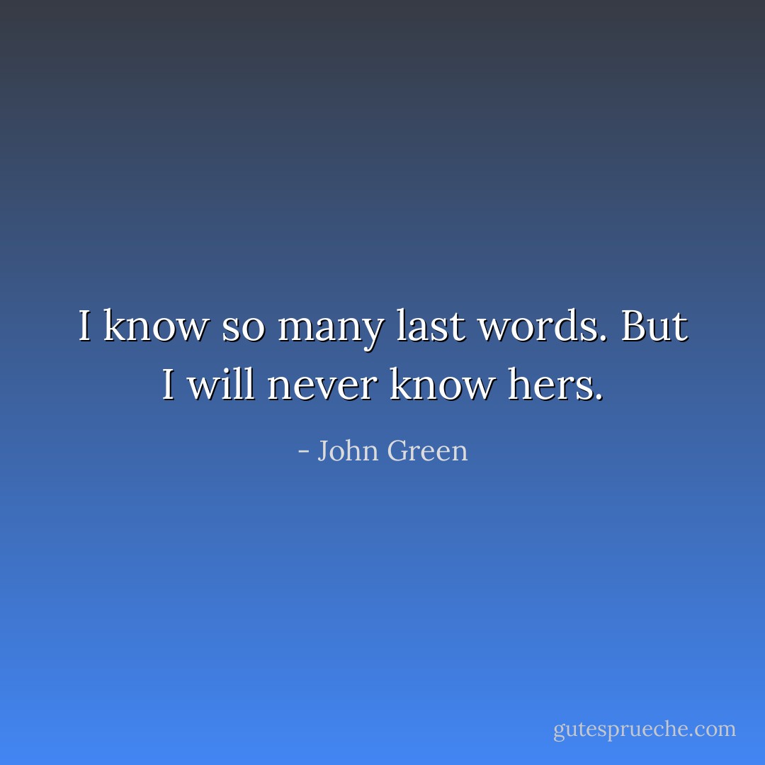 I know so many last words. But I will never know hers. - John Green