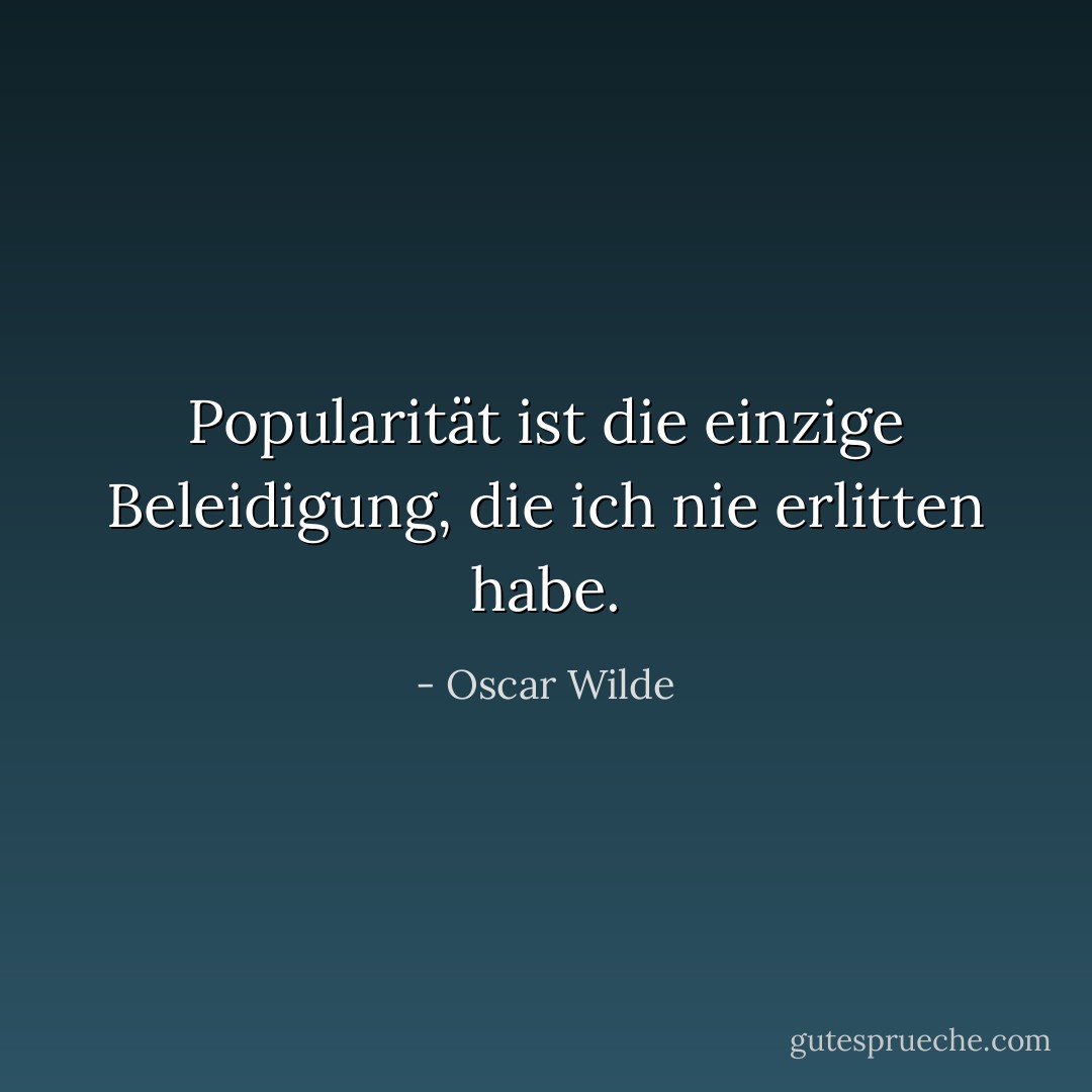 Popularität ist die einzige Beleidigung, die ich nie erlitten habe. - Oscar Wilde<