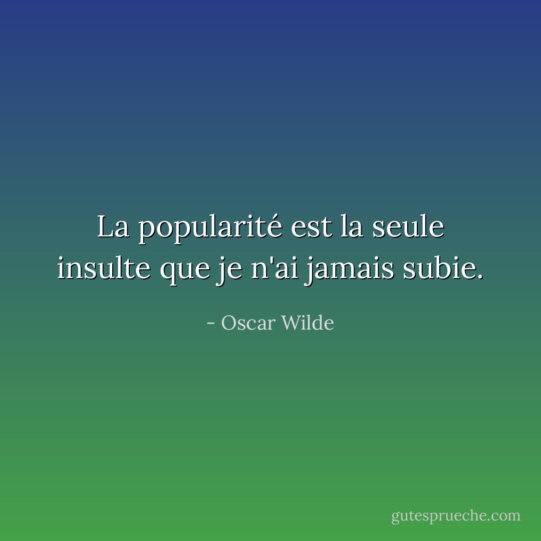 La popularité est la seule insulte que je n'ai jamais subie. - Oscar Wilde