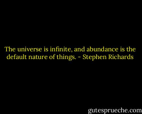 The universe is infinite, and abundance is the default nature of things. - Stephen Richards