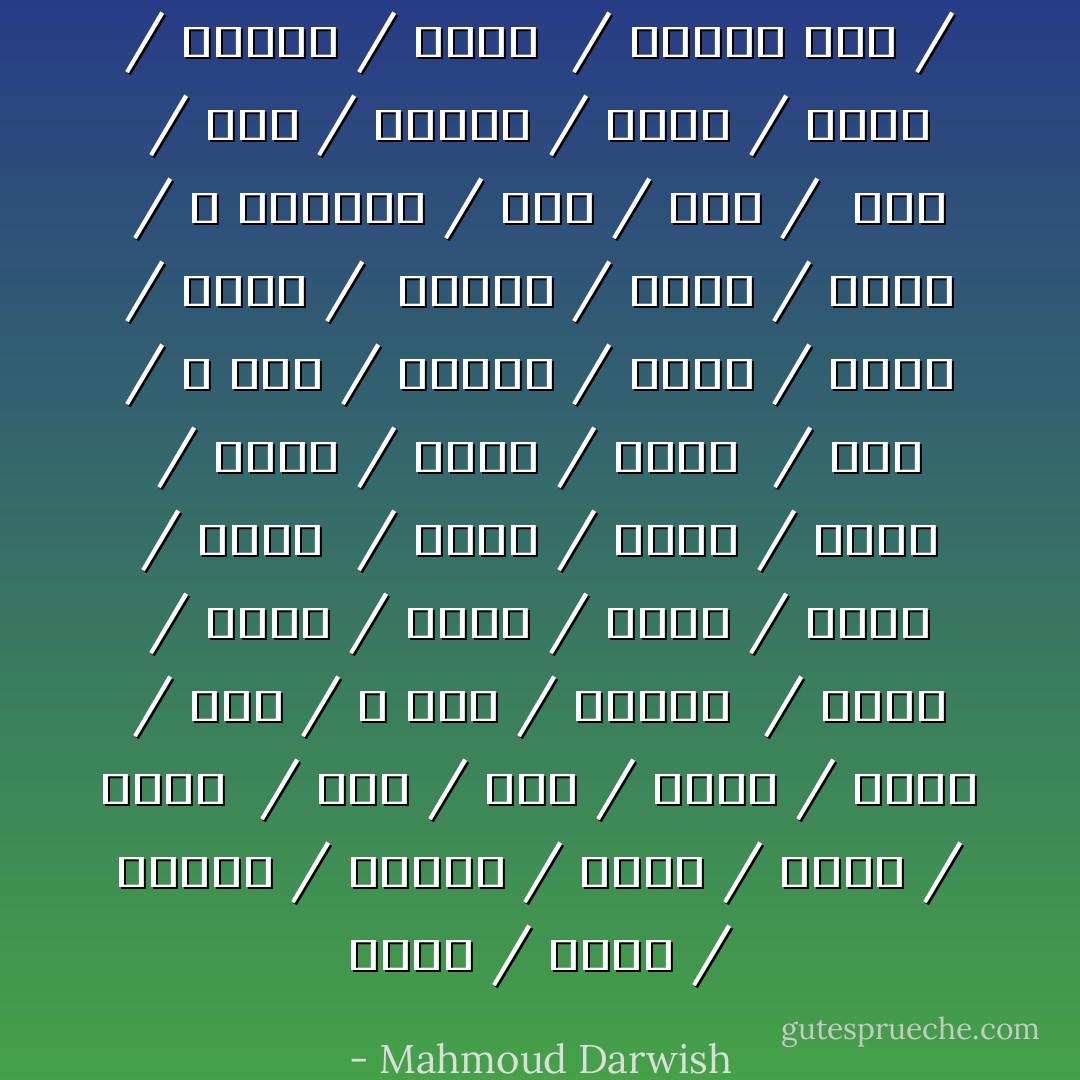 أَنبحُ / أعوي / أنادي / أولولُ / أسرعُ / أبطئ / أهوي<br /><br />/ أخفُّ / أجفُّ / أسيرُ / أطيرُ / أرى / لا أرى / أتعثَّرُ<br /><br />/ أَصفرُّ / أخضرُّ / أزرقُّ / أنشقُّ / أجهشُ / أعطشُ<br /><br />/ أتعبُ / أسغَبُ / أسقطُ / أنهضُ / أركضُ / أنسى<br /><br />/ أرى / لا أرى / أتذكَر / أَسمعُ / أبصرُ / أهذي /<br /><br />أُهَلْوِس / أهمسُ / أصرخُ / لا أستطيع / أَئنُّ / أجنّ /<br /><br />أَضلّ / أقلُّ / وأكثرُ / أسقط / أعلو / وأهبط / أدْمَى<br /><br />/ ويغمى عليّ / - Mahmoud Darwish