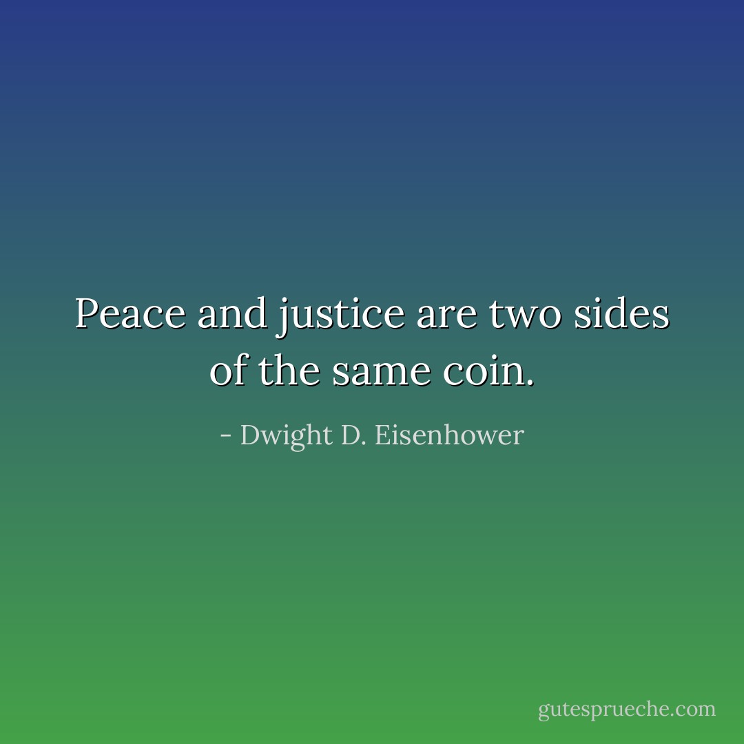 Peace and justice are two sides of the same coin. - Dwight D. Eisenhower