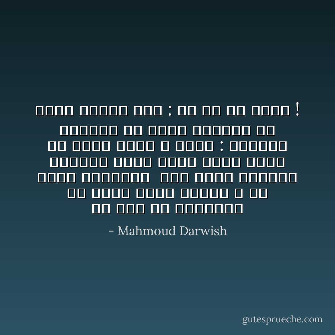 من حسن حظِّ المسافر أن الأملْ<br />توأمُ اليأس ، أو شعرُهُ المرتجل<br /><br />حين تبدو السماءُ رماديّةً<br />وأَرى وردة نَتَأَتْ فجأةً<br />من شقوق جدارْ<br />لا أقول : السماء رماديّةٌ<br />بل أطيل التفرُّس في وردةٍ<br />وأَقول لها : يا له من نهارْ ! - Mahmoud Darwish