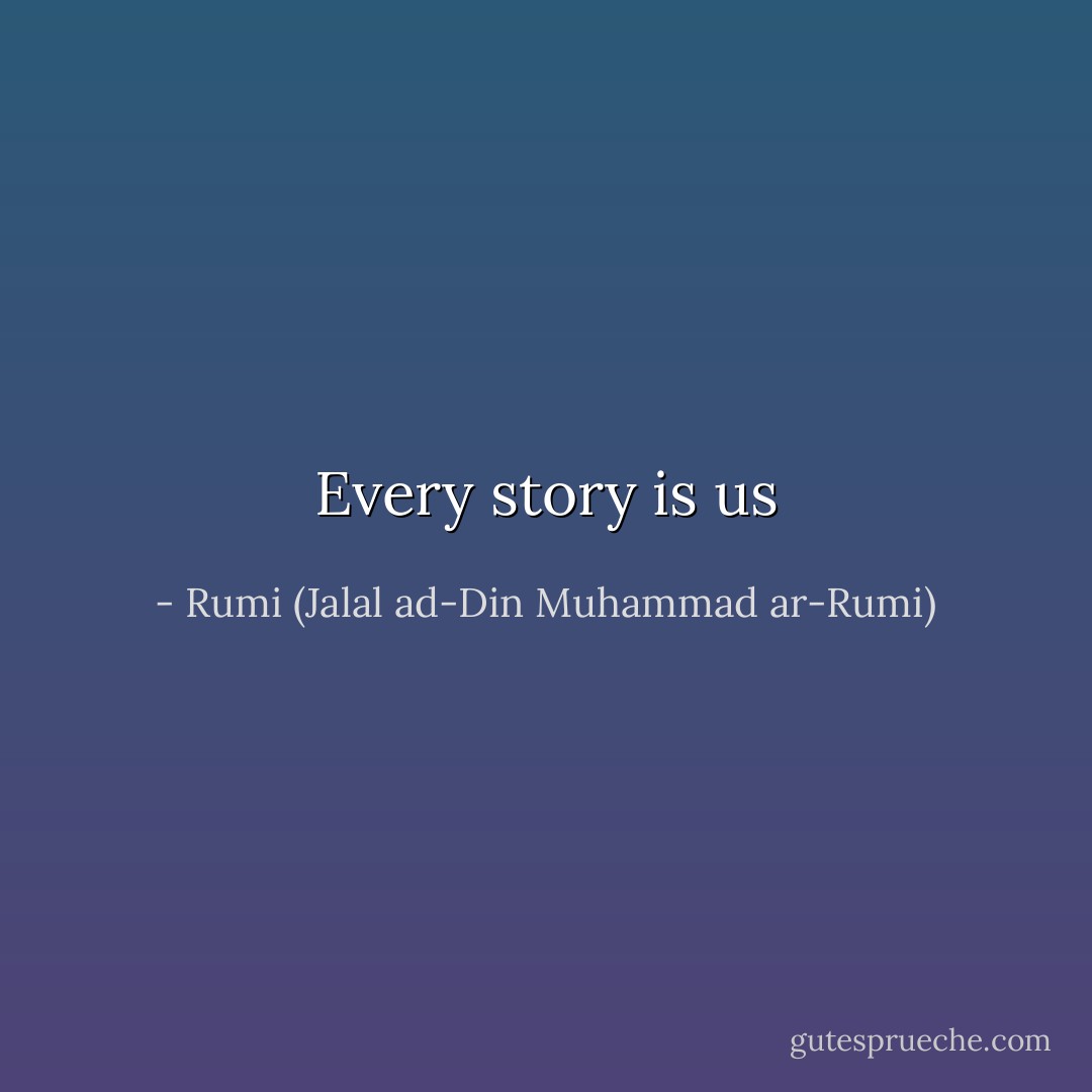 Every story is us - Rumi (Jalal ad-Din Muhammad ar-Rumi)