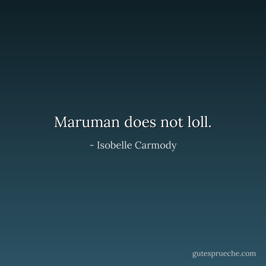 Maruman does not loll. - Isobelle Carmody