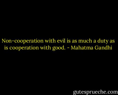 Non-cooperation with evil is as much a duty as is cooperation with good. - Mahatma Gandhi